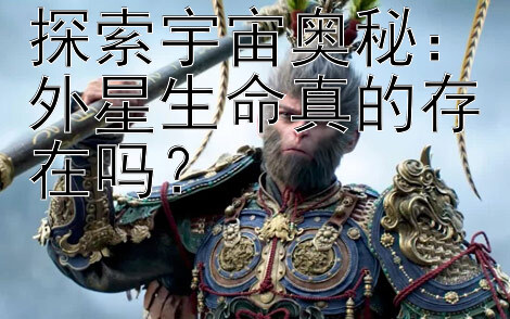 探索宇宙奥秘：外星生命真的存在吗？